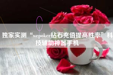 独家实测“wepoker钻石充值提高胜率”科技辅助神器手机