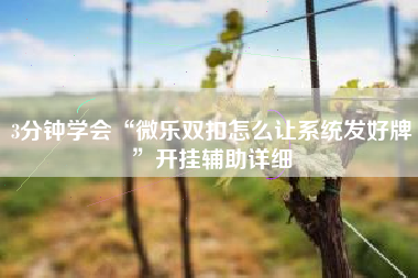 3分钟学会“微乐双扣怎么让系统发好牌”开挂辅助详细