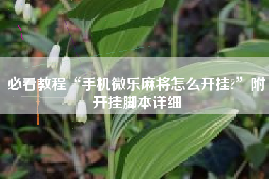 必看教程“手机微乐麻将怎么开挂?	”附开挂脚本详细