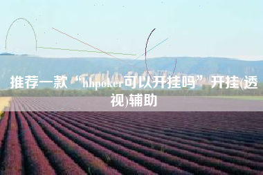 推荐一款“hhpoker可以开挂吗	”开挂(透视)辅助