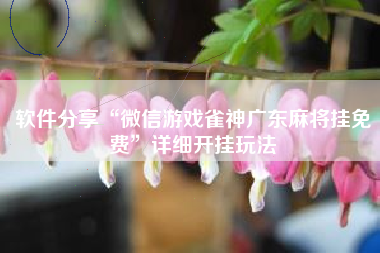 软件分享“微信游戏雀神广东麻将挂免费”详细开挂玩法