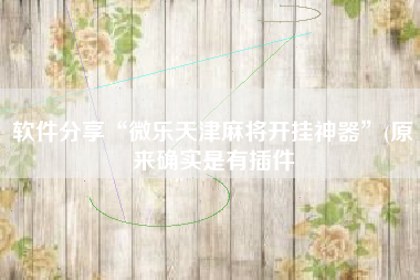 软件分享“微乐天津麻将开挂神器	”(原来确实是有插件
