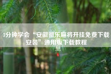 3分钟学会“安徽微乐麻将开挂免费下载安装	”通用版下载教程