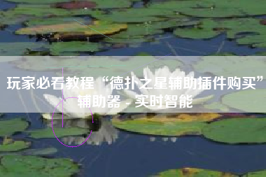 玩家必看教程“德扑之星辅助插件购买	”辅助器 - 实时智能