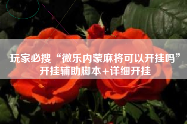 玩家必搜“微乐内蒙麻将可以开挂吗”开挂辅助脚本+详细开挂