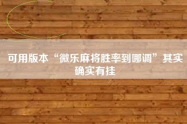 可用版本“微乐麻将胜率到哪调	”其实确实有挂