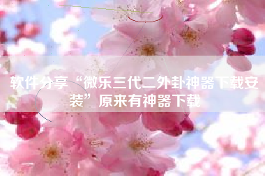 软件分享“微乐三代二外卦神器下载安装”原来有神器下载