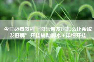 今日必看教程“微乐亲友房怎么让系统发好牌	”开挂辅助脚本+详细开挂