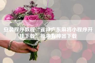 安装程序教程“雀神广东麻将小程序开挂下载	”原来有神器下载