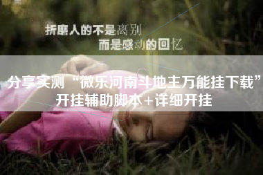 分享实测“微乐河南斗地主万能挂下载	”开挂辅助脚本+详细开挂