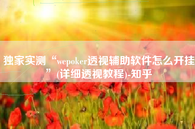 独家实测“wepoker透视辅助软件怎么开挂”(详细透视教程)-知乎