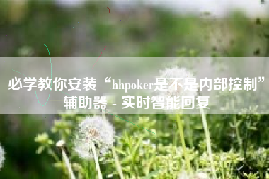 必学教你安装“hhpoker是不是内部控制”辅助器 - 实时智能回复