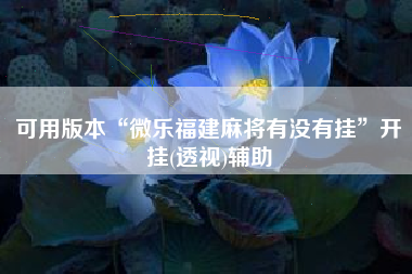 可用版本“微乐福建麻将有没有挂”开挂(透视)辅助