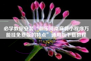 必学教你安装“微乐河南麻将小程序万能挂免费版的特点”通用版下载教程