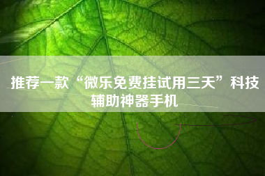 推荐一款“微乐免费挂试用三天”科技辅助神器手机