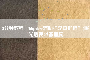 3分钟教程“hhpoker辅助挂是真的吗”(曝光透视必备猫腻