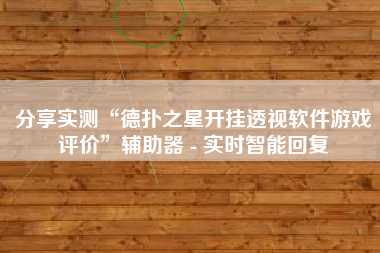 分享实测“德扑之星开挂透视软件游戏评价	”辅助器 - 实时智能回复