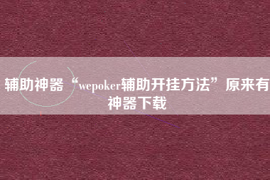 辅助神器“wepoker辅助开挂方法”原来有神器下载