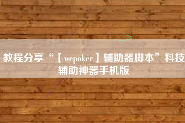 教程分享“【wepoker】辅助器脚本”科技辅助神器手机版
