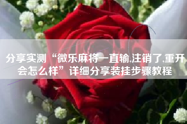 分享实测“微乐麻将一直输,注销了,重开会怎么样	”详细分享装挂步骤教程