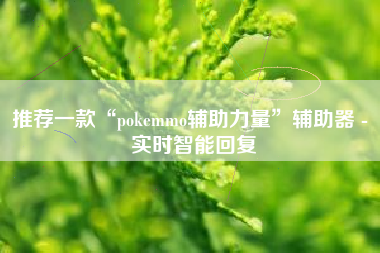 推荐一款“pokemmo辅助力量”辅助器 - 实时智能回复