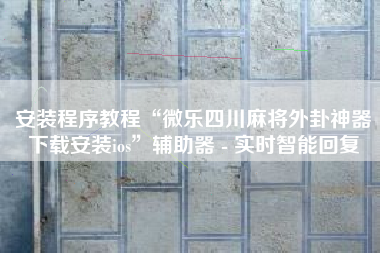 安装程序教程“微乐四川麻将外卦神器下载安装ios”辅助器 - 实时智能回复