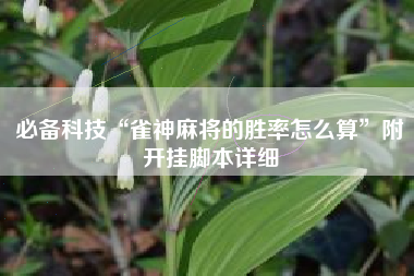 必备科技“雀神麻将的胜率怎么算”附开挂脚本详细