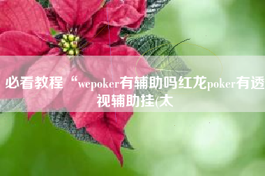 必看教程“wepoker有辅助吗红龙poker有透视辅助挂(太