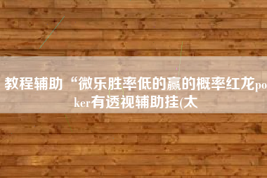 教程辅助“微乐胜率低的赢的概率红龙poker有透视辅助挂(太