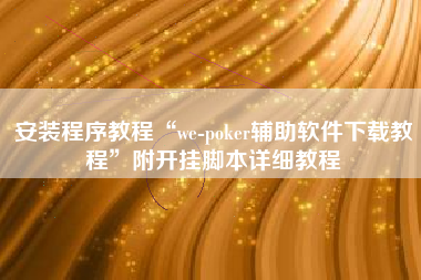 安装程序教程“we-poker辅助软件下载教程”附开挂脚本详细教程