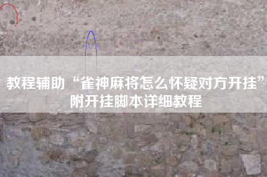 教程辅助“雀神麻将怎么怀疑对方开挂”附开挂脚本详细教程