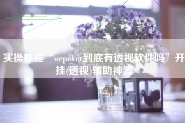 实操教程“wepoker到底有透视软件吗”开挂(透视)辅助神器
