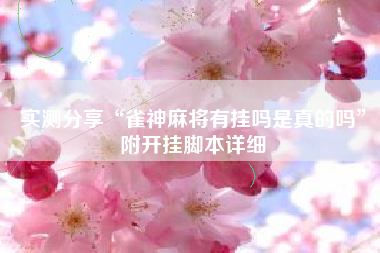 实测分享“雀神麻将有挂吗是真的吗”附开挂脚本详细