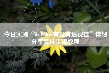 今日实测“WePoKer有没有透视挂”详细分享装挂步骤教程