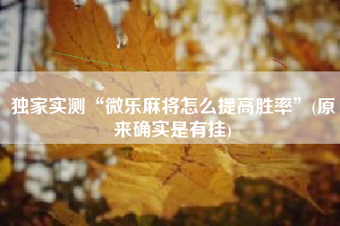 独家实测“微乐麻将怎么提高胜率	”(原来确实是有挂)