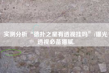 实测分析“德扑之星有透视挂吗”(曝光透视必备猫腻