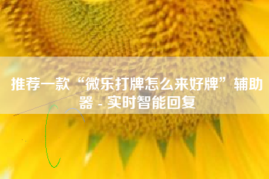 推荐一款“微乐打牌怎么来好牌	”辅助器 - 实时智能回复