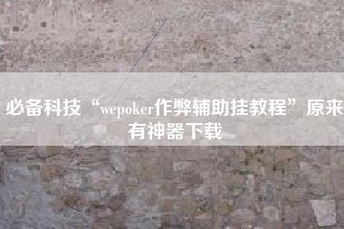 必备科技“wepoker作弊辅助挂教程	”原来有神器下载