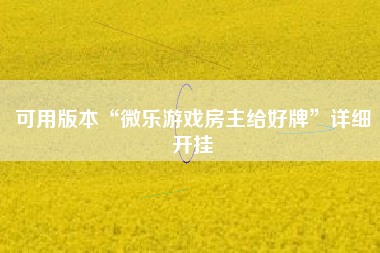 可用版本“微乐游戏房主给好牌”详细开挂