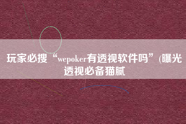 玩家必搜“wepoker有透视软件吗”(曝光透视必备猫腻
