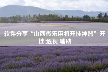 软件分享“山西微乐麻将开挂神器”开挂(透视)辅助