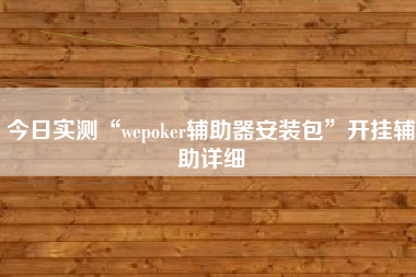 今日实测“wepoker辅助器安装包”开挂辅助详细