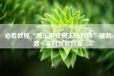 必看教程“微乐游戏房主给好牌”辅助器 - 实时智能回复