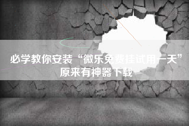 必学教你安装“微乐免费挂试用一天	”原来有神器下载