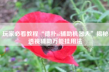 玩家必看教程“德扑ai辅助机器人”揭秘透视辅助万能挂用法