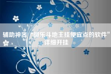 辅助神器“微乐斗地主挂便宜点的软件	”详细开挂