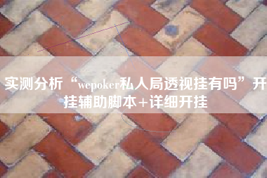 实测分析“wepoker私人局透视挂有吗	”开挂辅助脚本+详细开挂