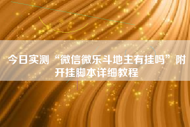 今日实测“微信微乐斗地主有挂吗”附开挂脚本详细教程