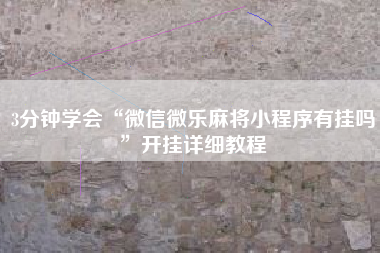 3分钟学会“微信微乐麻将小程序有挂吗	”开挂详细教程