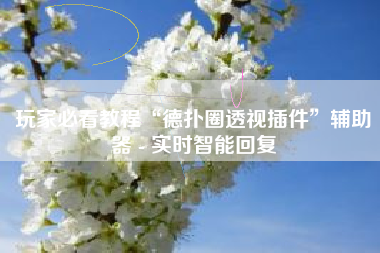 玩家必看教程“德扑圈透视插件”辅助器 - 实时智能回复